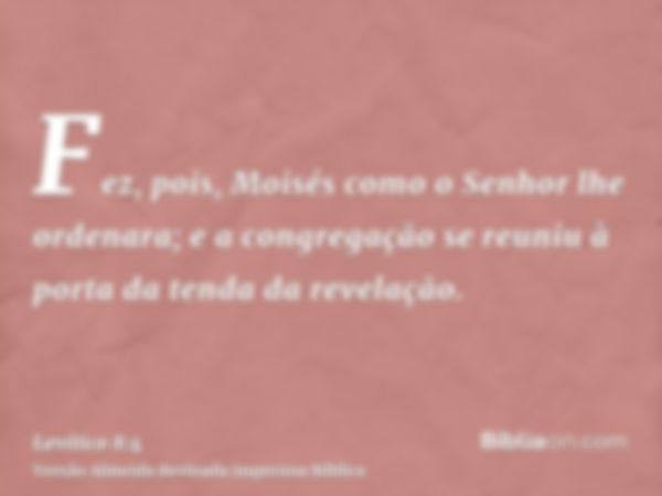 Fez, pois, Moisés como o Senhor lhe ordenara; e a congregação se reuniu à porta da tenda da revelação.