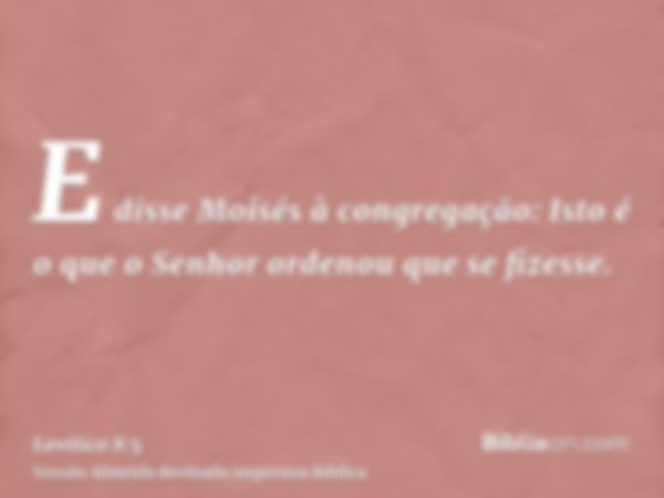 E disse Moisés à congregação: Isto é o que o Senhor ordenou que se fizesse.