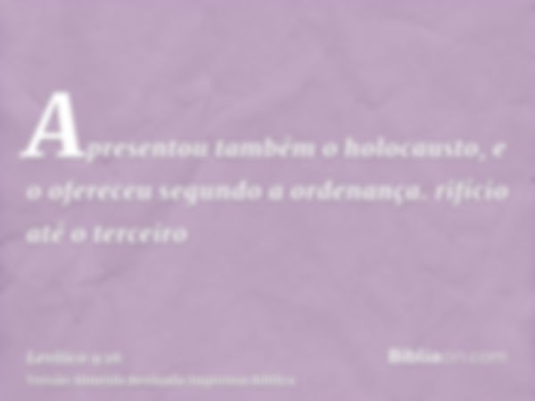 Apresentou também o holocausto, e o ofereceu segundo a ordenança. rifício até o terceiro