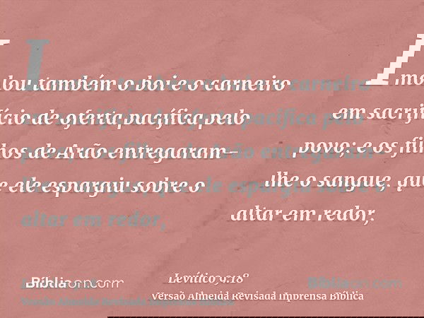 Imolou também o boi e o carneiro em sacrifício de oferta pacífica pelo povo; e os filhos de Arão entregaram-lhe o sangue, que ele espargiu sobre o altar em redo