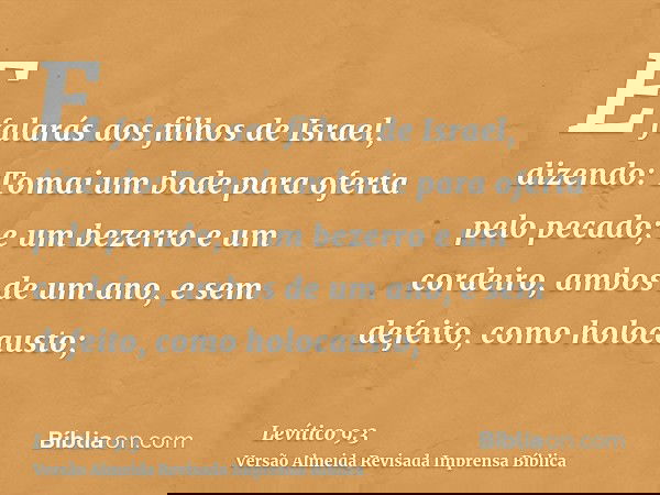 E falarás aos filhos de Israel, dizendo: Tomai um bode para oferta pelo pecado; e um bezerro e um cordeiro, ambos de um ano, e sem defeito, como holocausto;