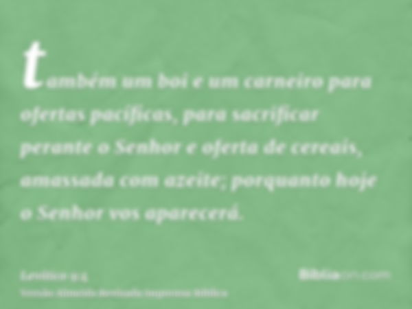 também um boi e um carneiro para ofertas pacíficas, para sacrificar perante o Senhor e oferta de cereais, amassada com azeite; porquanto hoje o Senhor vos apare