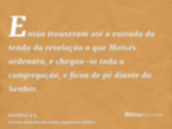 Então trouxeram até a entrada da tenda da revelação o que Moisés ordenara, e chegou-se toda a congregação, e ficou de pé diante do Senhor.