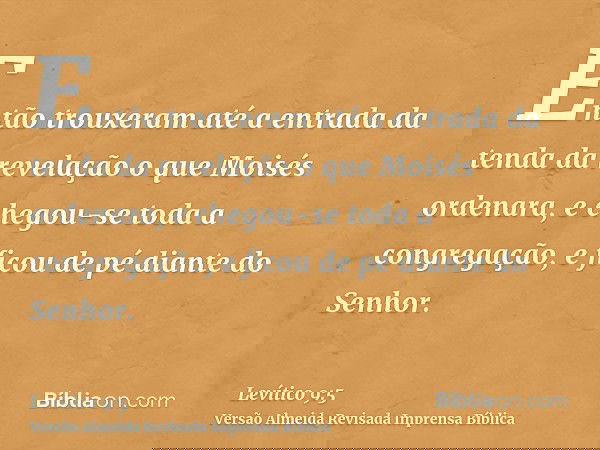 Então trouxeram até a entrada da tenda da revelação o que Moisés ordenara, e chegou-se toda a congregação, e ficou de pé diante do Senhor.