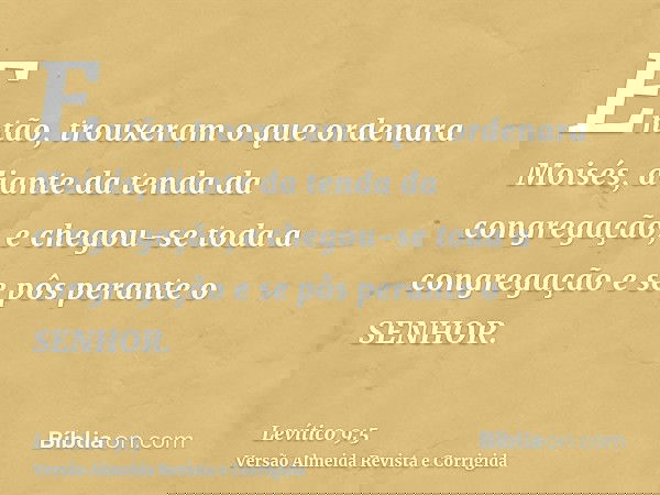 Então, trouxeram o que ordenara Moisés, diante da tenda da congregação, e chegou-se toda a congregação e se pôs perante o SENHOR.