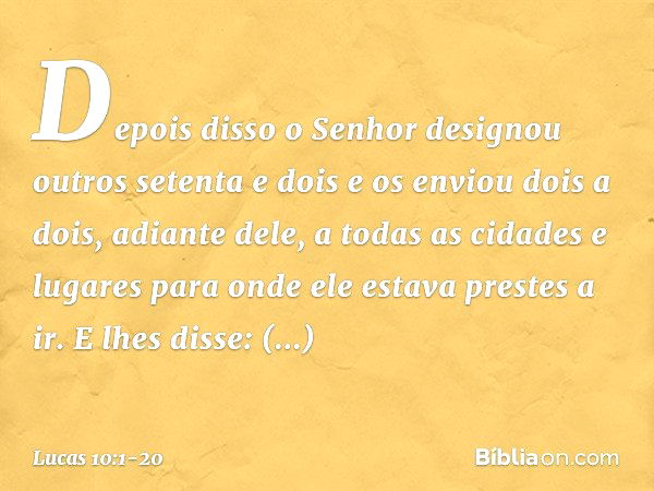 Depois disso o Senhor designou outros setenta e dois e os enviou dois a dois, adiante dele, a todas as cidades e lugares para onde ele estava prestes a ir. E lh