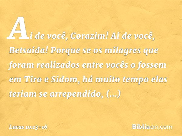 "Ai de você, Corazim! Ai de você, Betsaida! Porque se os milagres que foram realizados entre vocês o fossem em Tiro e Sidom, há muito tempo elas teriam se arrep