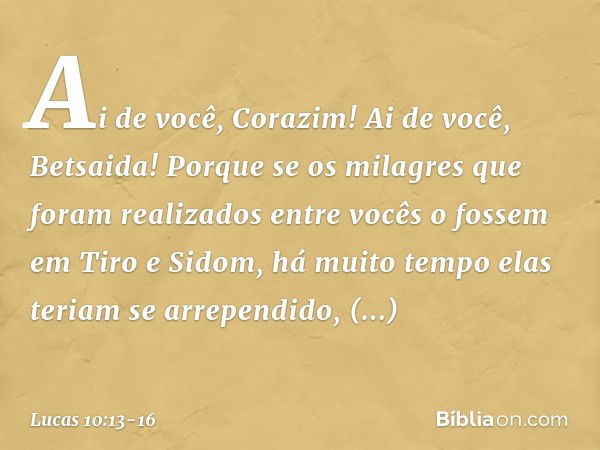 "Ai de você, Corazim! Ai de você, Betsaida! Porque se os milagres que foram realizados entre vocês o fossem em Tiro e Sidom, há muito tempo elas teriam se arrep