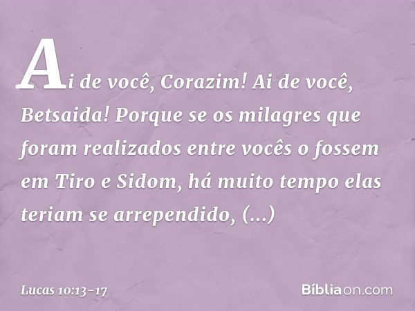 "Ai de você, Corazim! Ai de você, Betsaida! Porque se os milagres que foram realizados entre vocês o fossem em Tiro e Sidom, há muito tempo elas teriam se arrep