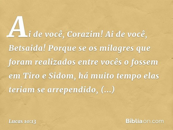 "Ai de você, Corazim! Ai de você, Betsaida! Porque se os milagres que foram realizados entre vocês o fossem em Tiro e Sidom, há muito tempo elas teriam se arrep