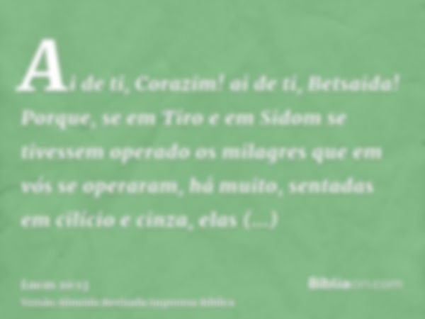 Ai de ti, Corazim! ai de ti, Betsaida! Porque, se em Tiro e em Sidom se tivessem operado os milagres que em vós se operaram, há muito, sentadas em cilício e cin