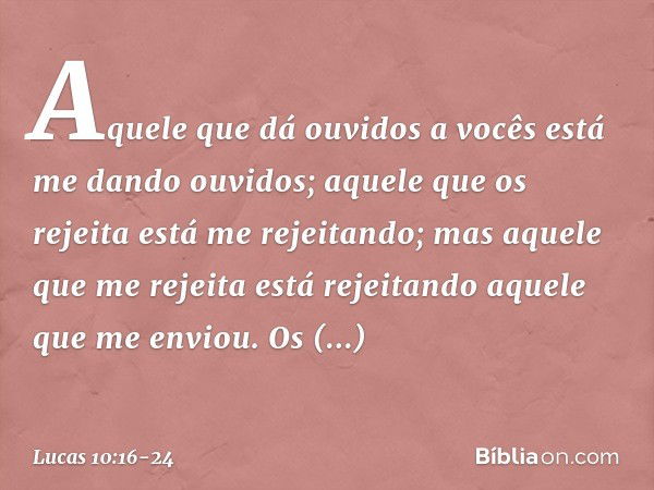 "Aquele que dá ouvidos a vocês está me dando ouvidos; aquele que os rejeita está me rejeitando; mas aquele que me rejeita está rejeitando aquele que me enviou".