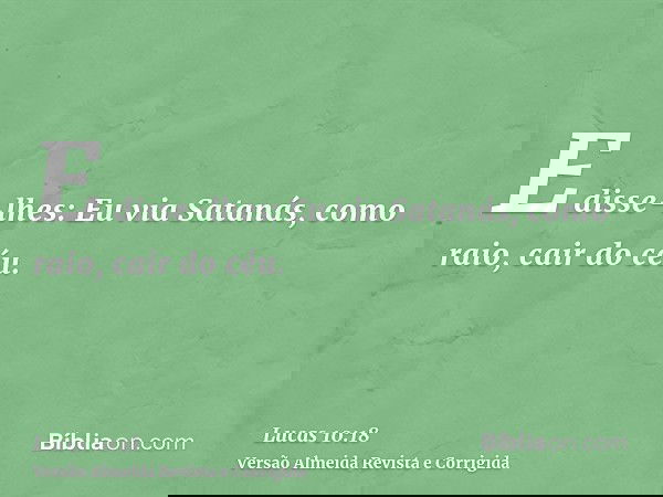 E disse-lhes: Eu via Satanás, como raio, cair do céu.