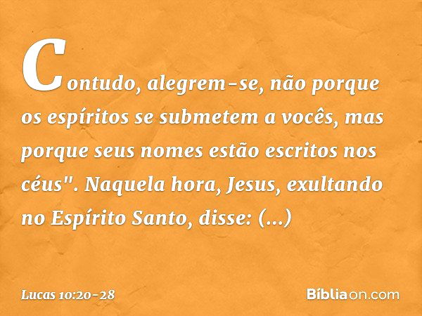 Contudo, alegrem-se, não porque os espíritos se submetem a vocês, mas porque seus nomes estão escritos nos céus". Naquela hora, Jesus, exultando no Espírito San