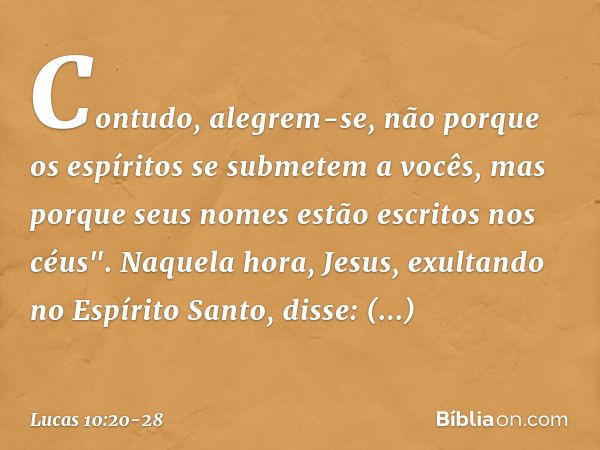 Contudo, alegrem-se, não porque os espíritos se submetem a vocês, mas porque seus nomes estão escritos nos céus". Naquela hora, Jesus, exultando no Espírito San