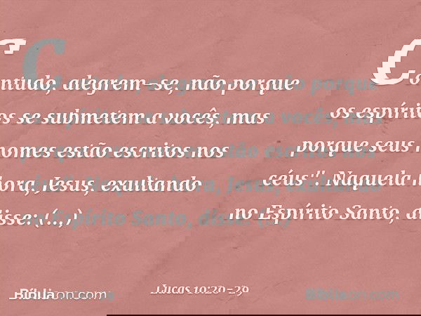Contudo, alegrem-se, não porque os espíritos se submetem a vocês, mas porque seus nomes estão escritos nos céus". Naquela hora, Jesus, exultando no Espírito San