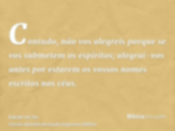 Contudo, não vos alegreis porque se vos submetem os espíritos; alegrai-vos antes por estarem os vossos nomes escritos nos céus.