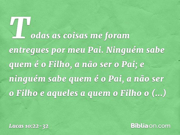 "Todas as coisas me foram entregues por meu Pai. Ninguém sabe quem é o Filho, a não ser o Pai; e ninguém sabe quem é o Pai, a não ser o Filho e aqueles a quem o