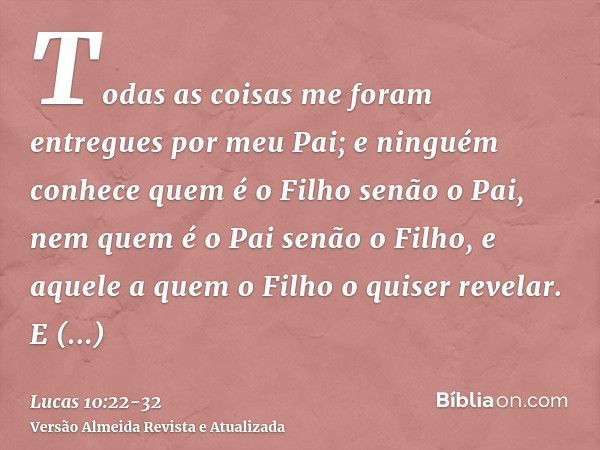 Todas as coisas me foram entregues por meu Pai; e ninguém conhece quem é o Filho senão o Pai, nem quem é o Pai senão o Filho, e aquele a quem o Filho o quiser r