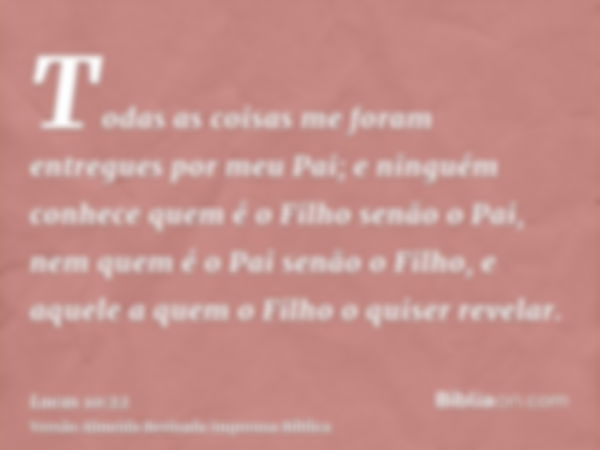 Todas as coisas me foram entregues por meu Pai; e ninguém conhece quem é o Filho senão o Pai, nem quem é o Pai senão o Filho, e aquele a quem o Filho o quiser r