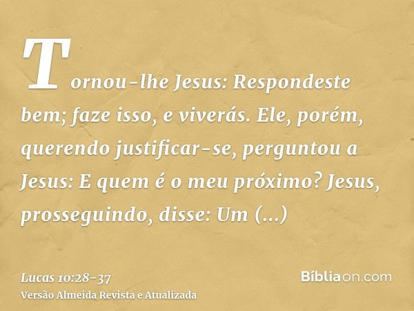 Tornou-lhe Jesus: Respondeste bem; faze isso, e viverás.Ele, porém, querendo justificar-se, perguntou a Jesus: E quem é o meu próximo?Jesus, prosseguindo, disse