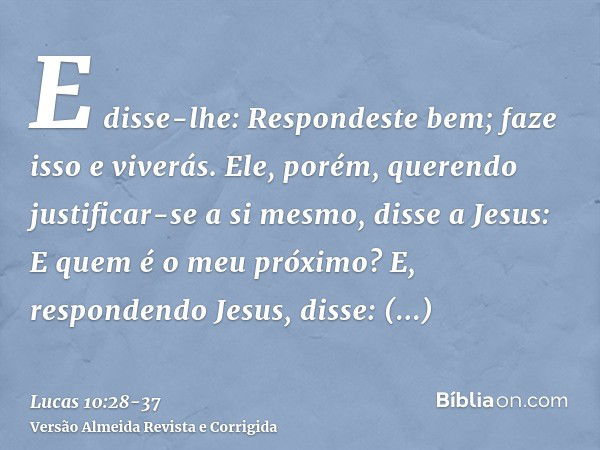 E disse-lhe: Respondeste bem; faze isso e viverás.Ele, porém, querendo justificar-se a si mesmo, disse a Jesus: E quem é o meu próximo?E, respondendo Jesus, dis