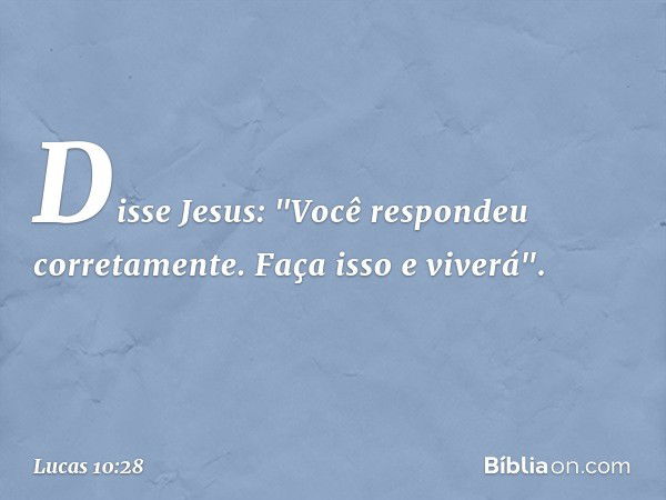 Disse Jesus: "Você respondeu corretamente. Faça isso e viverá". -- Lucas 10:28