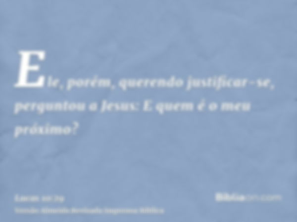 Ele, porém, querendo justificar-se, perguntou a Jesus: E quem é o meu próximo?