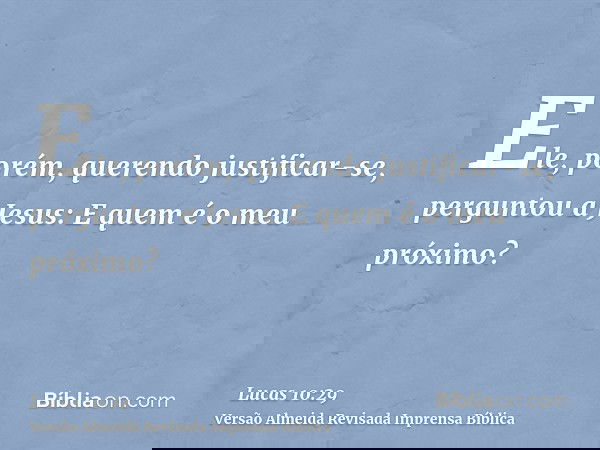 Ele, porém, querendo justificar-se, perguntou a Jesus: E quem é o meu próximo?