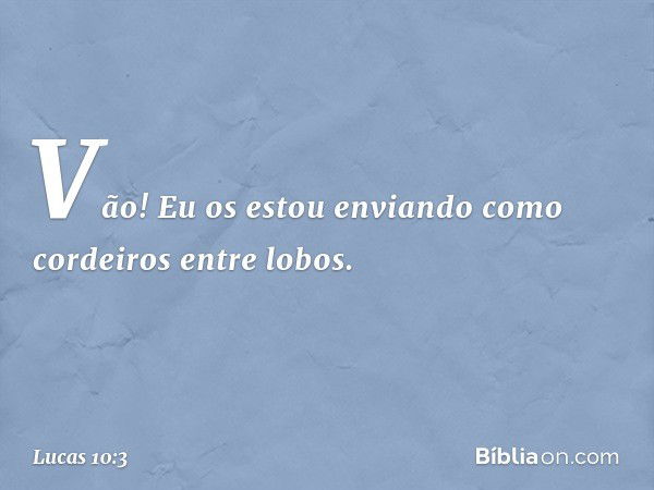 Vão! Eu os estou enviando como cordeiros entre lobos. -- Lucas 10:3