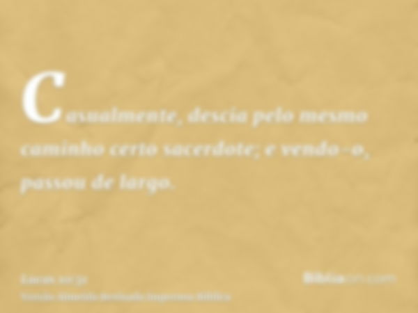 Casualmente, descia pelo mesmo caminho certo sacerdote; e vendo-o, passou de largo.