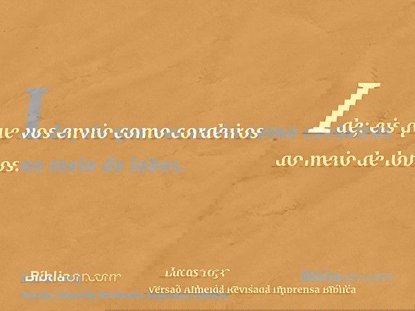 Ide; eis que vos envio como cordeiros ao meio de lobos.