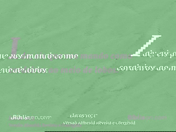 Ide; eis que vos mando como cordeiros ao meio de lobos.