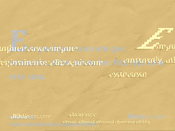 Em qualquer casa em que entrardes, dizei primeiro: Paz seja com esta casa.