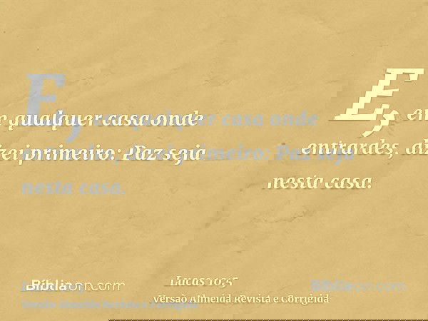 E, em qualquer casa onde entrardes, dizei primeiro: Paz seja nesta casa.