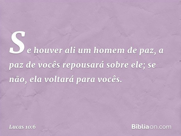 Se houver ali um homem de paz, a paz de vocês repousará sobre ele; se não, ela voltará para vocês. -- Lucas 10:6