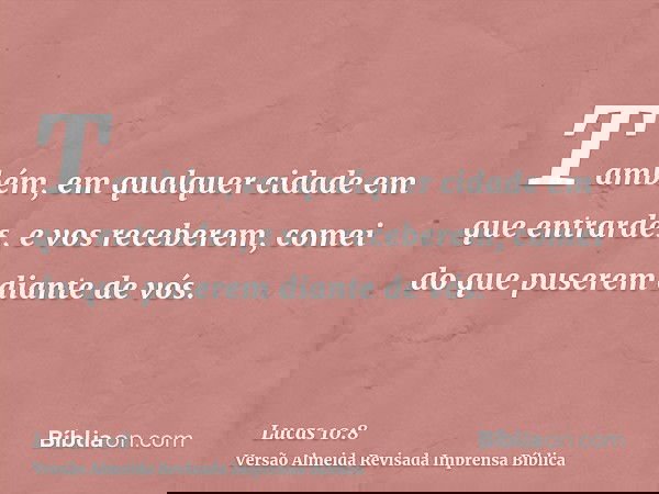 Também, em qualquer cidade em que entrardes, e vos receberem, comei do que puserem diante de vós.