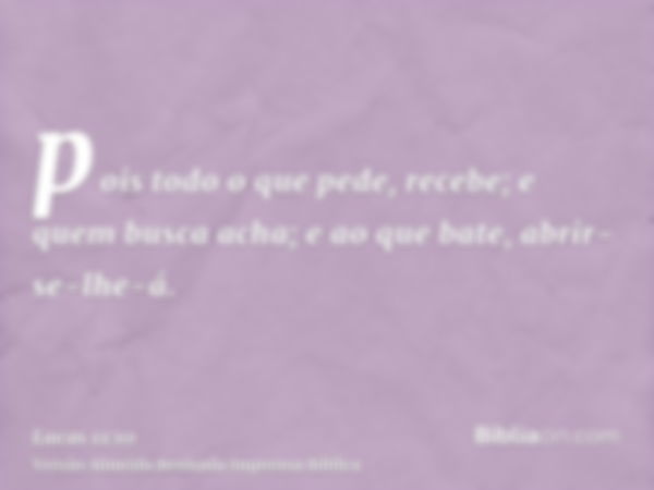 pois todo o que pede, recebe; e quem busca acha; e ao que bate, abrir-se-lhe-á.