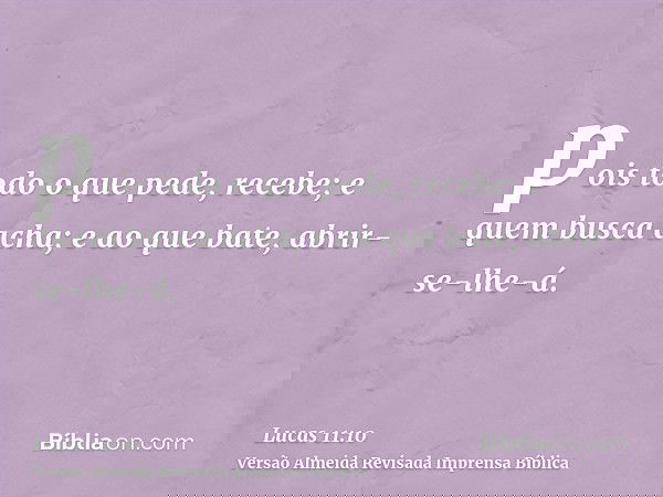 pois todo o que pede, recebe; e quem busca acha; e ao que bate, abrir-se-lhe-á.