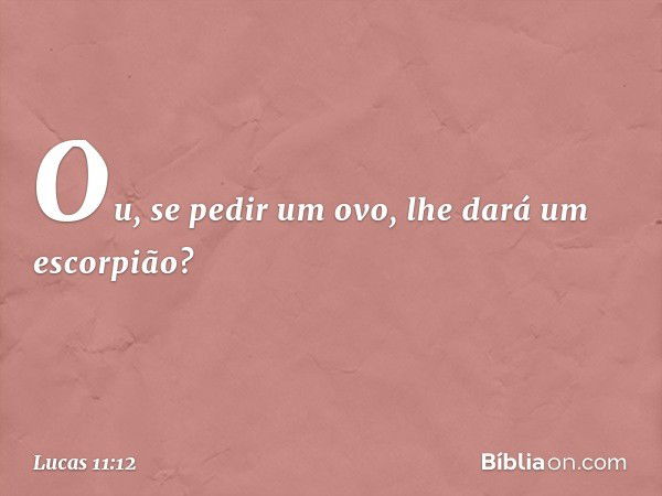 Ou, se pedir um ovo, lhe dará um escorpião? -- Lucas 11:12