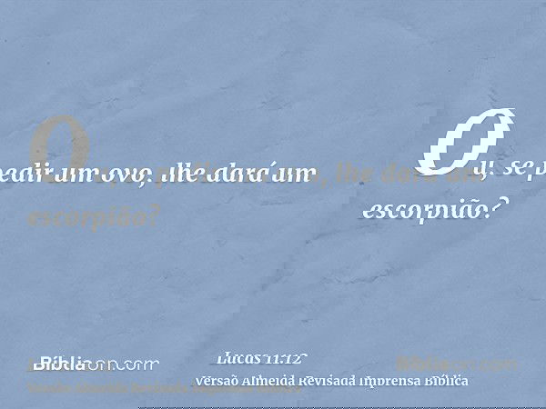 Ou, se pedir um ovo, lhe dará um escorpião?