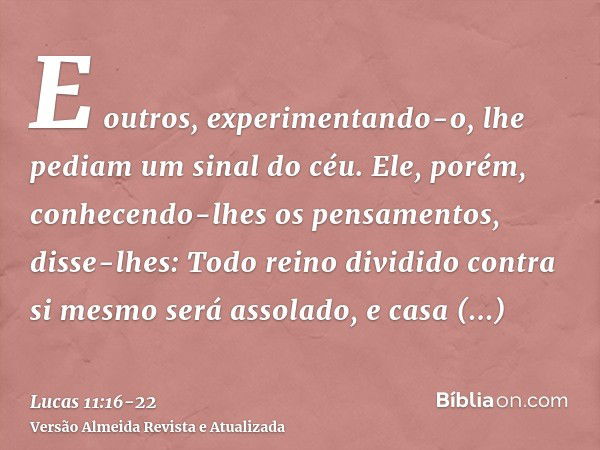 E outros, experimentando-o, lhe pediam um sinal do céu.Ele, porém, conhecendo-lhes os pensamentos, disse-lhes: Todo reino dividido contra si mesmo será assolado