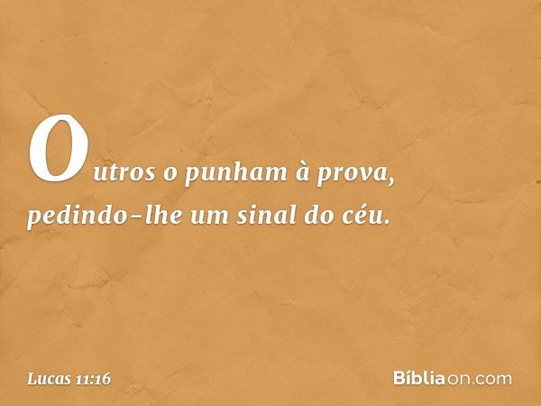 Outros o punham à prova, pedindo-lhe um sinal do céu. -- Lucas 11:16