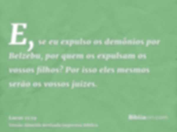 E, se eu expulso os demônios por Belzebu, por quem os expulsam os vossos filhos? Por isso eles mesmos serão os vossos juizes.