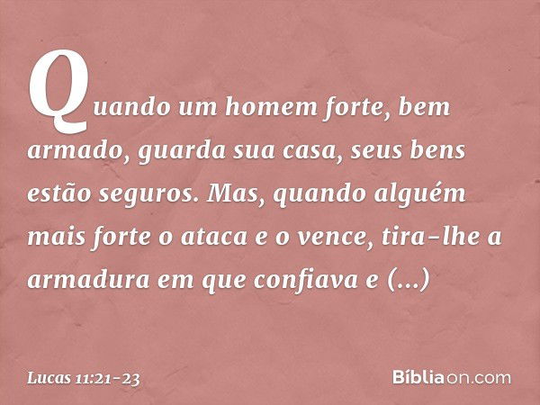 "Quando um homem forte, bem armado, guarda sua casa, seus bens estão seguros. Mas, quando alguém mais forte o ataca e o vence, tira-lhe a armadura em que confia