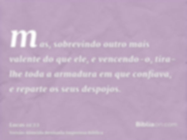 mas, sobrevindo outro mais valente do que ele, e vencendo-o, tira-lhe toda a armadura em que confiava, e reparte os seus despojos.