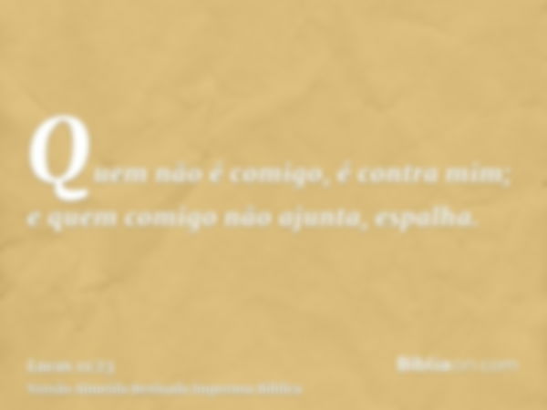 Quem não é comigo, é contra mim; e quem comigo não ajunta, espalha.