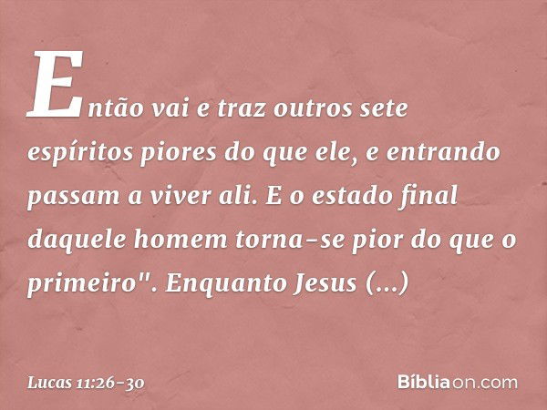 Então vai e traz outros sete espíritos piores do que ele, e entrando passam a viver ali. E o estado final daquele homem torna-se pior do que o primeiro". Enquan