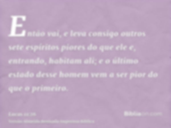 Então vai, e leva consigo outros sete espíritos piores do que ele e, entrando, habitam ali; e o último estado desse homem vem a ser pior do que o primeiro.