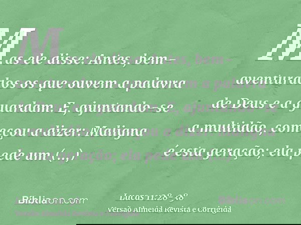Mas ele disse: Antes, bem-aventurados os que ouvem a palavra de Deus e a guardam.E, ajuntando-se a multidão, começou a dizer: Maligna é esta geração; ela pede u